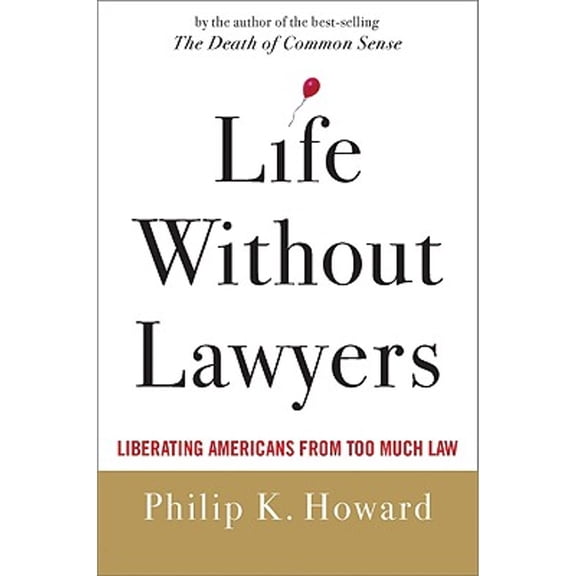 Life Without Lawyers: Liberating Americans from Too Much Law (Hardcover) by Philip K Howard