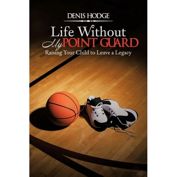 Life Without My Point Guard : Raising Your Child to Leave a Legacy