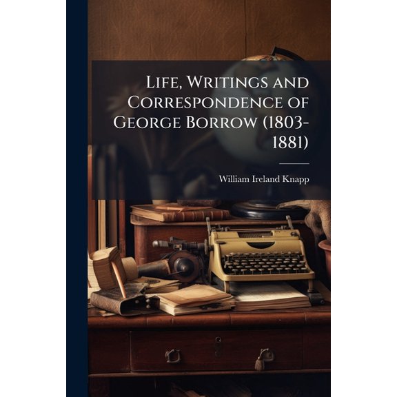 Life, Writings and Correspondence of George Borrow (1803-1881) : ... Based On Official and Other Authentic Sources, by William I. Knapp (Paperback)