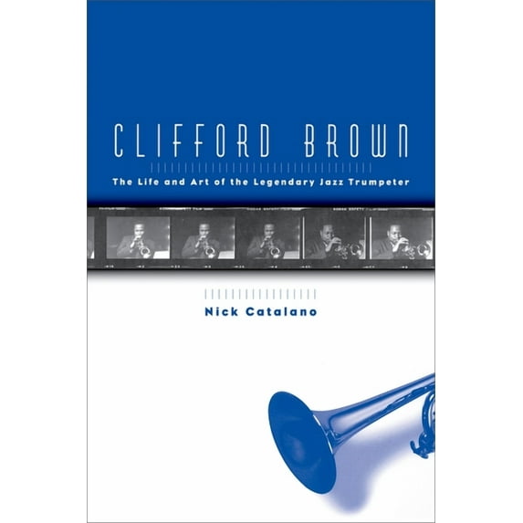 Life and Art of the Legendary Jazz Trump Clifford Brown: The Life and Art of the Legendary Jazz Trumpeter, (Paperback)