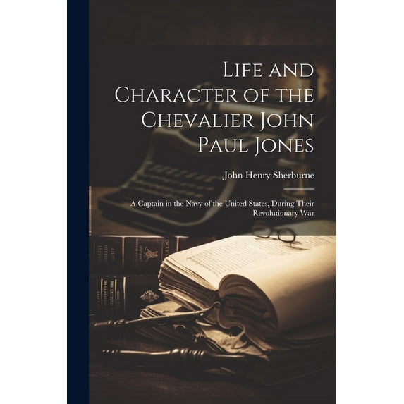 Life and Character of the Chevalier John Paul Jones: A Captain in the Navy of the United States, During Their Revolution, (Paperback)