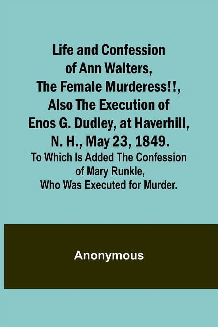 Mary Runkles Life and Confession of Ann Walters, the Female Murderess!!, Also the ...