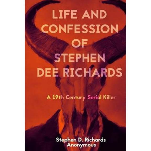 Life and Confession of Stephen Dee Richards: A 19th Century Serial Killer (Paperback) by Stephen Dee Richards, Anonymous