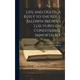 thumbnail image 1 of Life and Death. A Reply to the Rev. J. Baldwin Brown's Llectures on Conditional Immortality, (Hardcover), 1 of 1