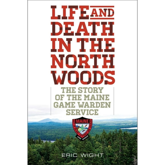 Life and Death in the North Woods: The Story of the Maine Game Warden Service, (Paperback)