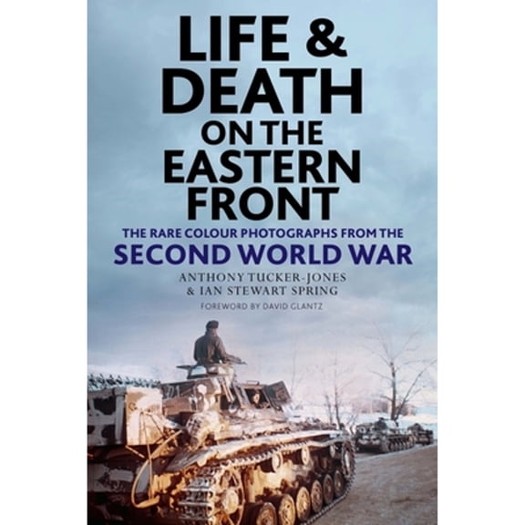 Pre-Owned Life and Death on the Eastern Front: Rare Colour Photographs From World War II (Hardcover) by Anthony Tucker-Jones, Ian Spring, David Glantz