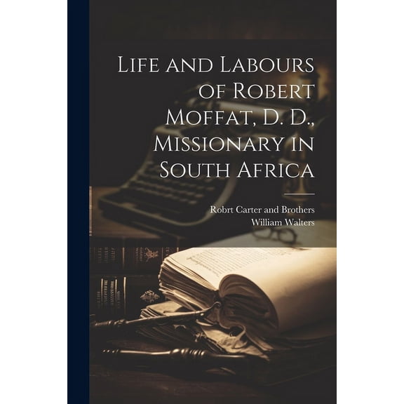 Life and Labours of Robert Moffat, D. D., Missionary in South Africa (Paperback)