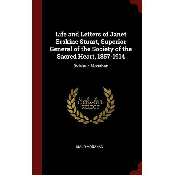 Life and Letters of Janet Erskine Stuart, Superior General of the Society of the Sacred Heart, 1857-1914 : By Maud Monahan (Hardcover)