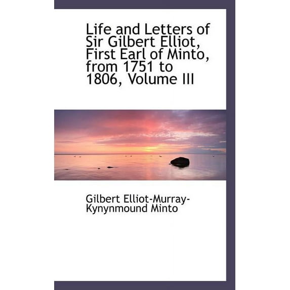 Life and Letters of Sir Gilbert Elliot, First Earl of Minto, from 1751 to 1806, Volume III (Paperback)