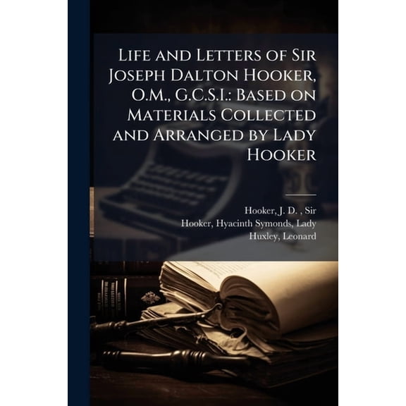 Life and Letters of Sir Joseph Dalton Hooker, O.M., G.C.S.I.: Based on Materials Collected and Arranged by Lady Hooker, (Paperback)