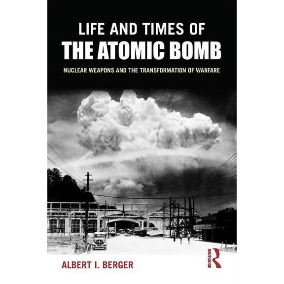 Life and Times of the Atomic Bomb: Nuclear Weapons and the Transformation of Warfare, (Paperback)