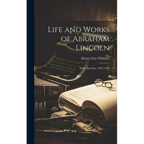 Life and Works of Abraham Lincoln: Early Speeches, 1832-1856 (Hardcover)
