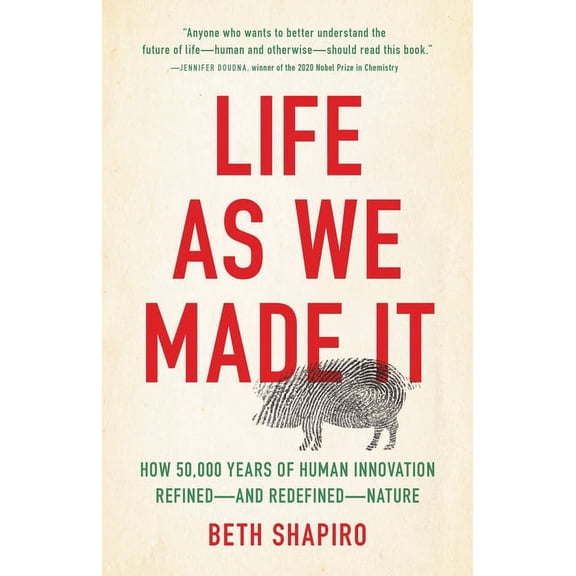Life as We Made It: How 50,000 Years of Human Innovation Refined--And Redefined--Nature, (Hardcover)