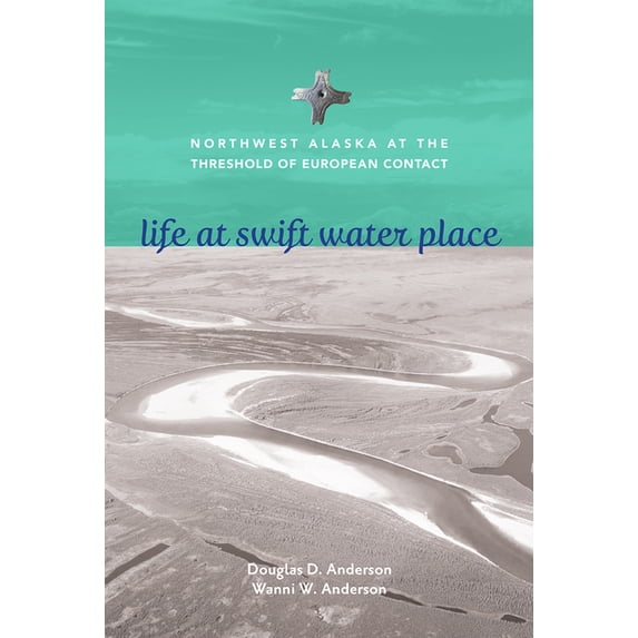 Life at Swift Water Place: Northwest Alaska at the Threshold of European Contact, (Paperback)