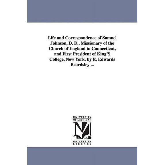 Life and Correspondence of Samuel Johnson, D. D., Missionary of the Church of England in Connecticut, and First Presiden, (Paperback)