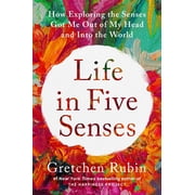Life in Five Senses How Exploring the Senses Got Me Out of My Head and into the World