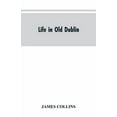 thumbnail image 1 of Life in old Dublin, historical associations of Cook street, three centuries of Dublin printing, reminiscences of a great, (Paperback), 1 of 1