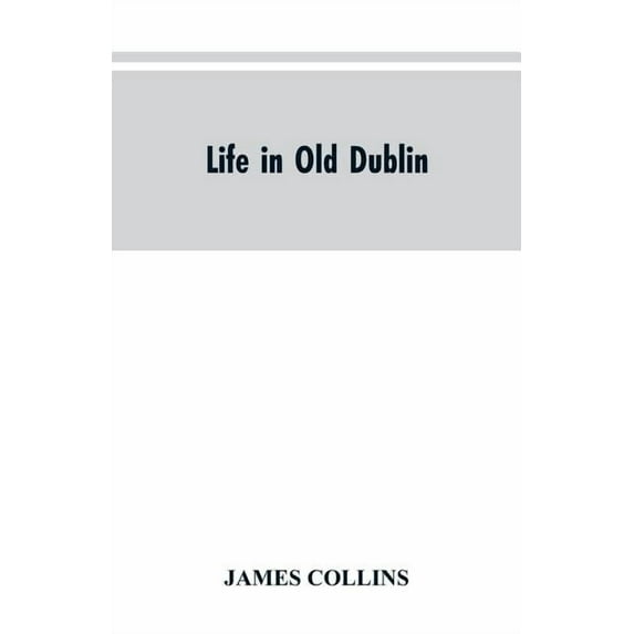 Life in old Dublin, historical associations of Cook street, three centuries of Dublin printing, reminiscences of a great, (Paperback)
