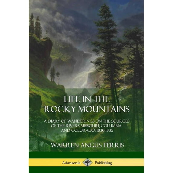 Life in the Rocky Mountains: A Diary of Wanderings on the Sources of the Rivers Missouri, Columbia, and Colorado, 1830-1, (Paperback)