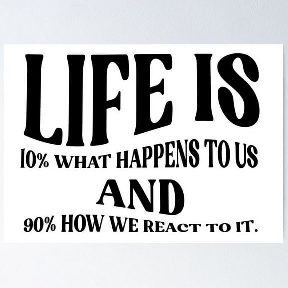 Life is 10% what happens to us and 90% how we react to it. UNFRAMED Poster, 8x12