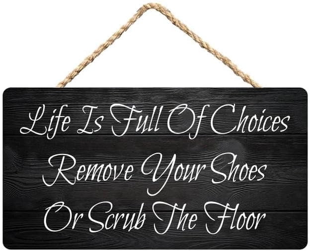 Life is Full of Choices Remove Your Shoes Or Scrub The Floor Wooden ...