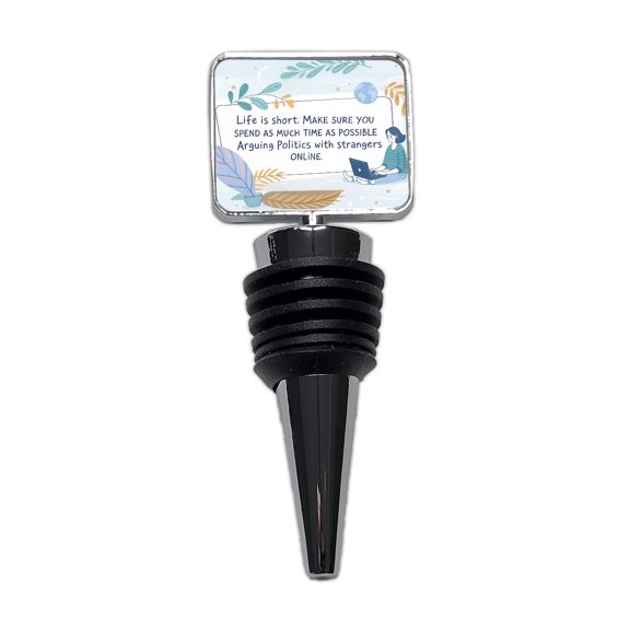 Life is Short Make Sure You Spend As Much Time Arguing Politics Online Wine Bottle Stopper Cap Plug