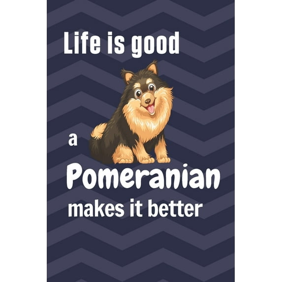 Life is good a Pomeranian makes it better: For Pomeranian Dog Fans Paperback 1658885546 9781658885546 wowpooch press