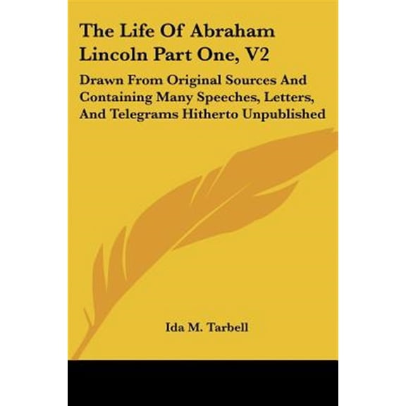 Life of Abraham Lincoln : Drawn from Original Sources and Containing Many Speeches, Letters, and Telegrams Hitherto Unpublished
