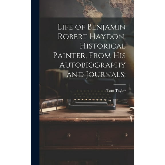 Life of Benjamin Robert Haydon, Historical Painter, From His Autobiography and Journals; (Hardcover)