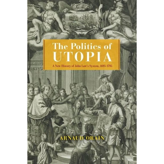 Life of Ideas The Politics of Utopia: A New History of John Law's System, 1695-1795, (Hardcover)
