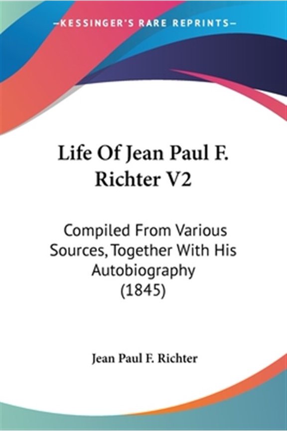 Life of Jean Paul F. Richter : Compiled from Various Sources, Together With His Autobiography