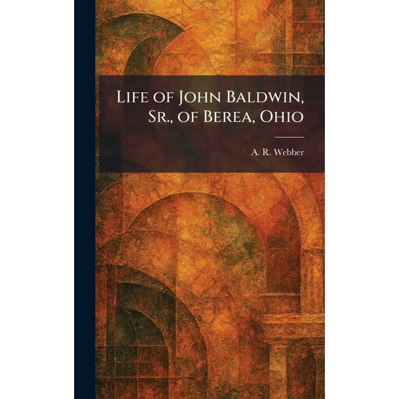 Life of John Baldwin, Sr., of Berea, Ohio, (Hardcover)