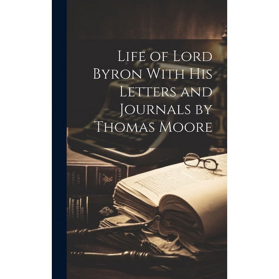 Life of Lord Byron With his Letters and Journals by Thomas Moore (Hardcover)