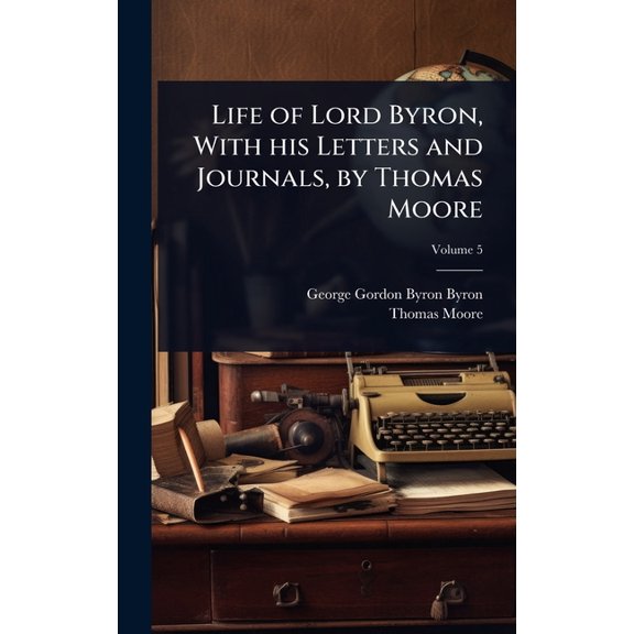Life of Lord Byron, With his Letters and Journals, by Thomas Moore, (Hardcover)