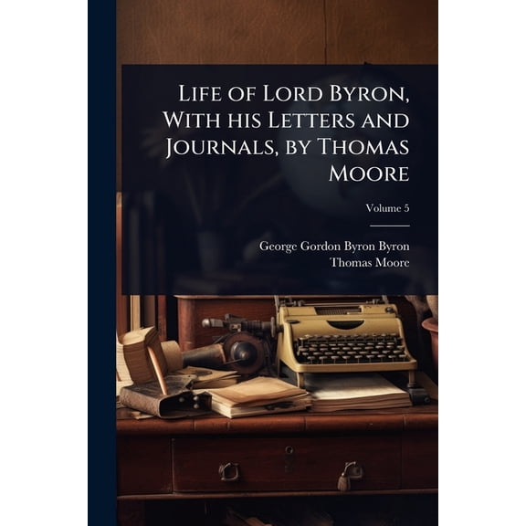 Life of Lord Byron, With his Letters and Journals, by Thomas Moore, (Paperback)