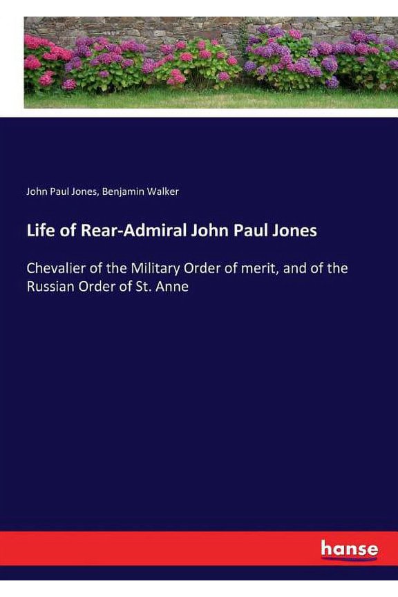 Life of Rear-Admiral John Paul Jones: Chevalier of the Military Order of merit, and of the Russian Order of St. Anne, (Paperback)