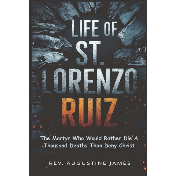 Life of St. Lorenzo Ruiz: The Martyr Who Would Rather Die a Thousand Deaths Than Deny Christ, (Paperback)