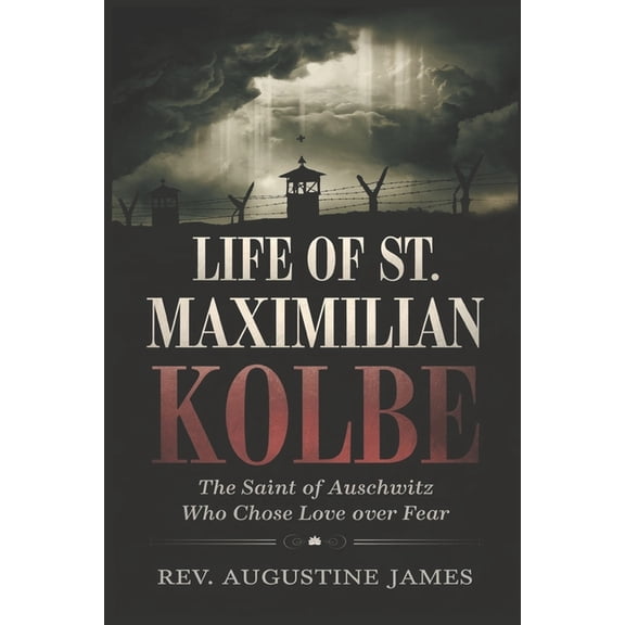 Life of St. Maximilian Kolbe: The Saint of Auschwitz Who Chose Love Over Fear, (Paperback)