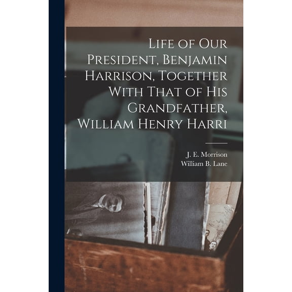 Life of our President, Benjamin Harrison, Together With That of his Grandfather, William Henry Harri