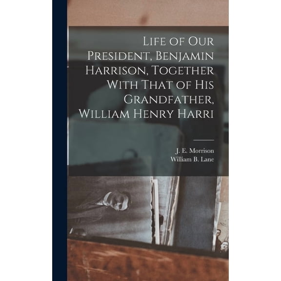 Life of our President, Benjamin Harrison, Together With That of his Grandfather, William Henry Harri, (Hardcover)