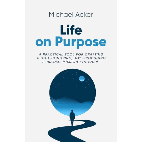 Life on Purpose: A Practical Tool for Crafting a God-honoring, Joy-producing Personal Mission Statement (Paperback)