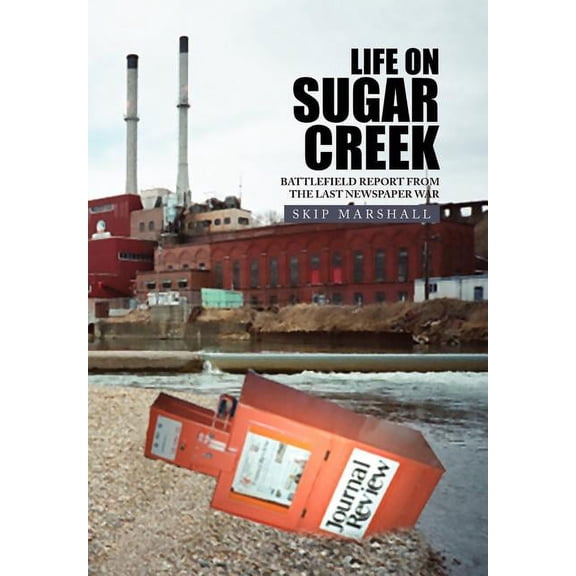 Life on Sugar Creek: Battlefield Report from the Last Newspaper War, (Hardcover)