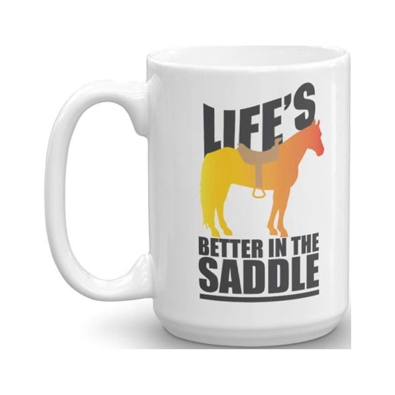 Life's Better In The Saddle Funny Horseback Riding Coffee & Tea Gift Mug Cup For A Horseback Rider Or Equestrian & Horse Lover (15oz)