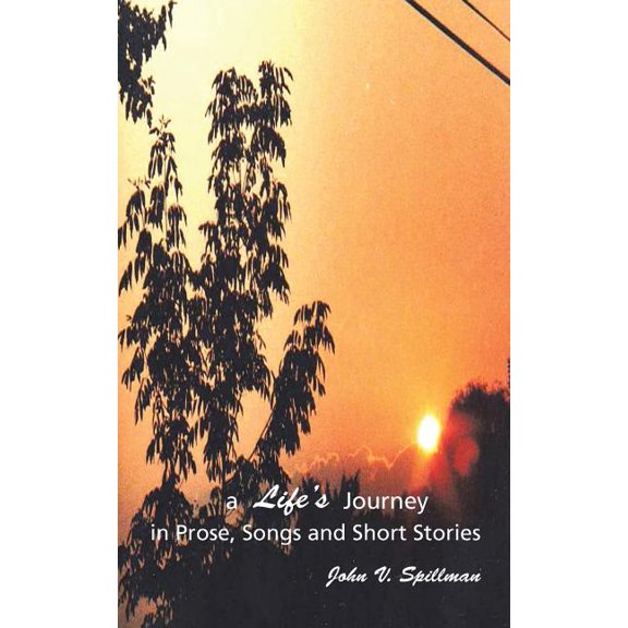 A Life's Journey in Prose, Songs and Short Stories (Paperback) by John V Spillman