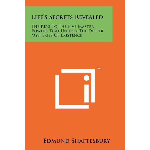 Life's Secrets Revealed : The Keys To The Five Master Powers That Unlock The Deeper Mysteries Of Existence