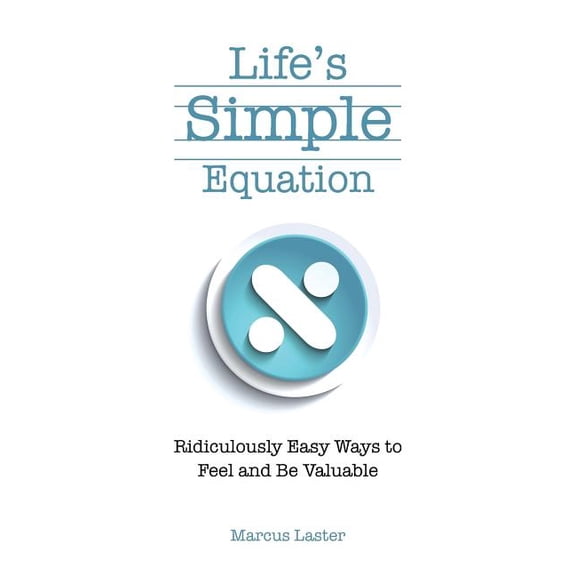 Life's Simple Equation: Ridiculously Easy Ways to Feel and Be Valuable