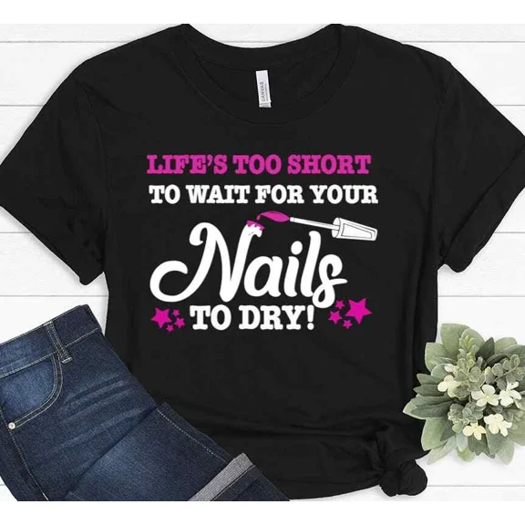 Life’s Too Short To Wait For Your Nails To Dry Funny Quote Unisex T Shirt, up to size 5XL