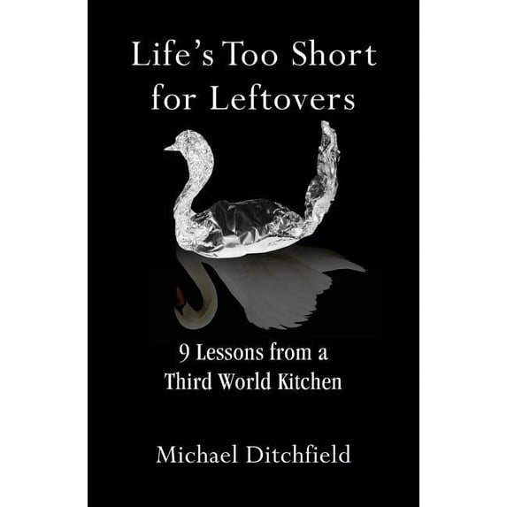 Life's Too Short for Leftovers: 9 Lessons from a Third World Kitchen, (Paperback)