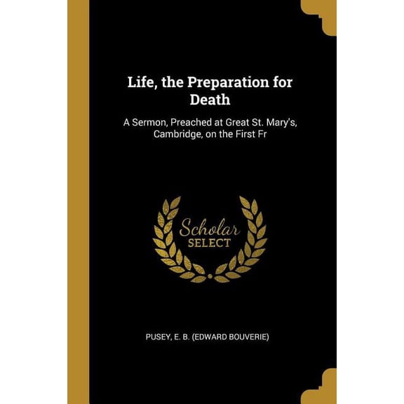 Life, the Preparation for Death: A Sermon, Preached at Great St. Mary's, Cambridge, on the First Fr, (Paperback)