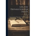 thumbnail image 1 of Life, the Preparation for Death: A Sermon, Preached at Great St. Mary's, Cambridge, on the First Fr, (Paperback), 1 of 1